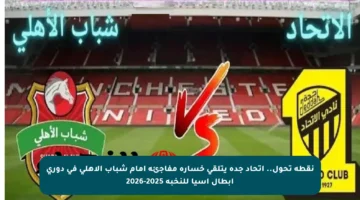 نقطة تحول.. اتحاد جدة يتلقى خسارة مفاجئة أمام شباب الأهلي في دوري أبطال آسيا للنخبة 2025-2026